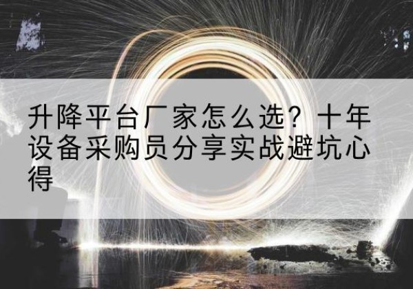 蓬江升降平台厂家-怎么选？十年设备采购员分享实战避坑心得