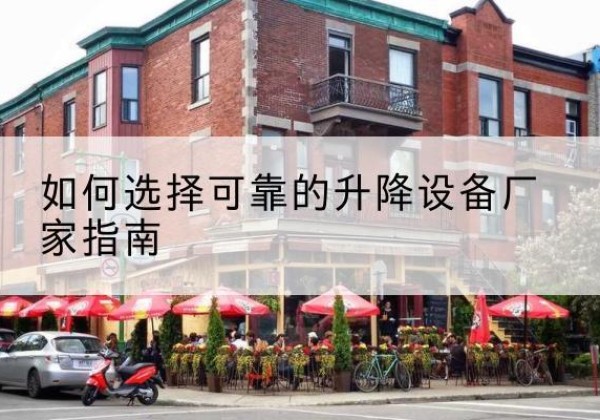 蓬江电动升降机厂家-如何选择可靠的升降设备厂家指南